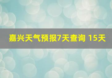 嘉兴天气预报7天查询 15天